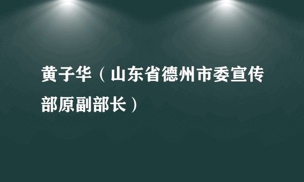 黄子华（山东省德州市委宣传部原副部长）