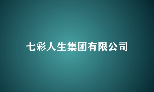 七彩人生集团有限公司