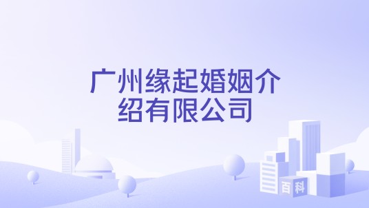 广州缘起婚姻介绍有限公司