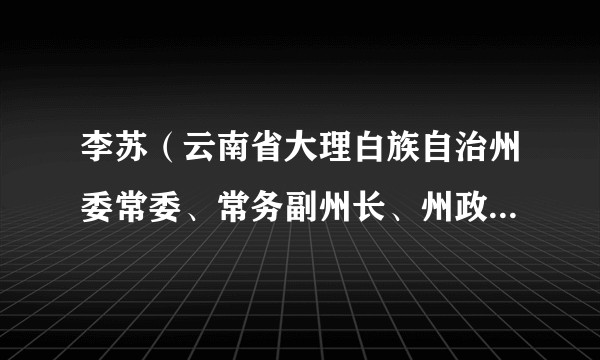 李苏（云南省大理白族自治州委常委、常务副州长、州政府党组副书记）