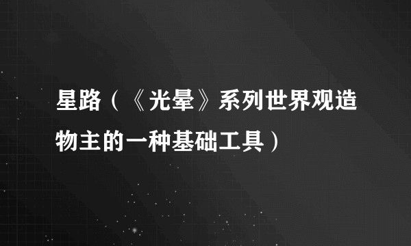 星路（《光晕》系列世界观造物主的一种基础工具）