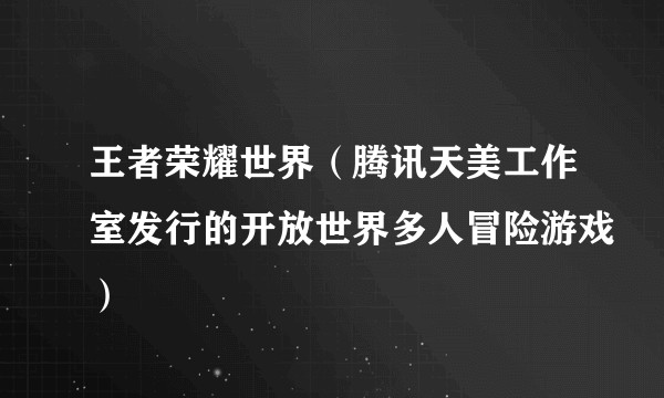 王者荣耀世界（腾讯天美工作室发行的开放世界多人冒险游戏）
