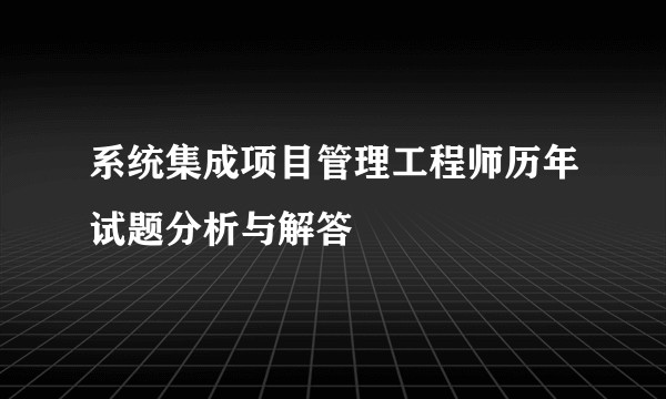系统集成项目管理工程师历年试题分析与解答