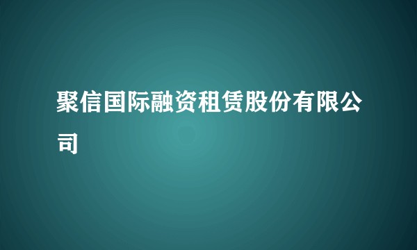 聚信国际融资租赁股份有限公司