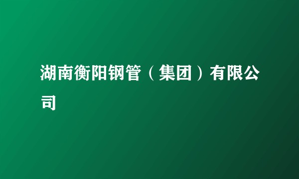 湖南衡阳钢管（集团）有限公司