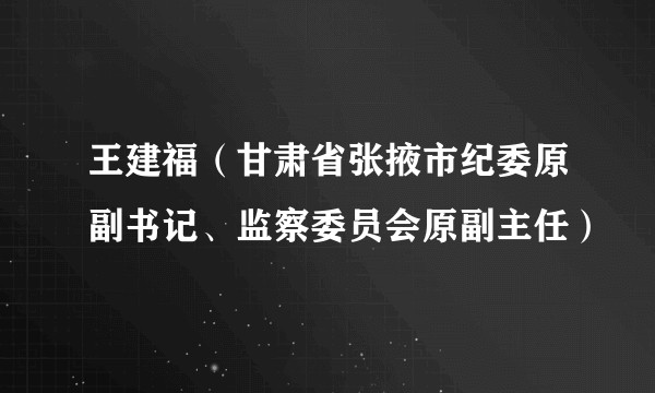 王建福（甘肃省张掖市纪委原副书记、监察委员会原副主任）