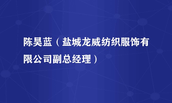 陈昊蓝（盐城龙威纺织服饰有限公司副总经理）