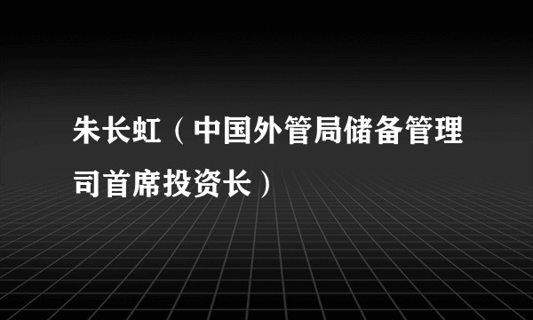 朱长虹（中国外管局储备管理司首席投资长）