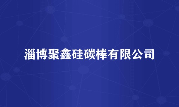淄博聚鑫硅碳棒有限公司