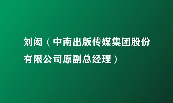 刘闳（中南出版传媒集团股份有限公司原副总经理）