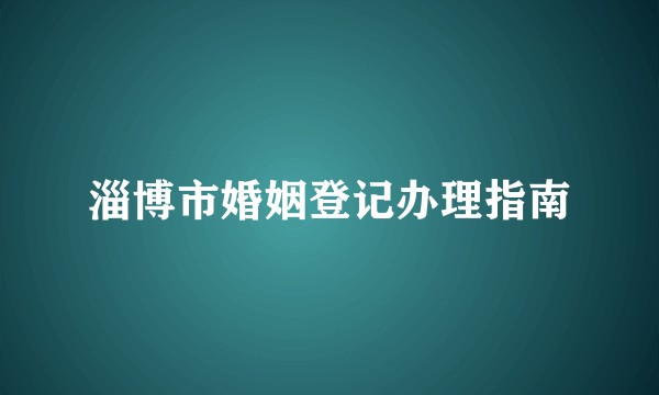 淄博市婚姻登记办理指南