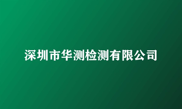 深圳市华测检测有限公司
