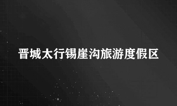 晋城太行锡崖沟旅游度假区
