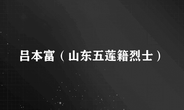 吕本富（山东五莲籍烈士）