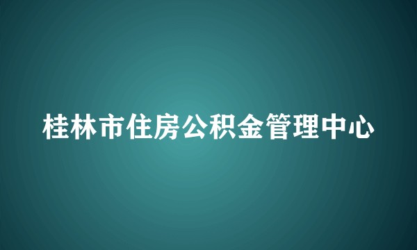 桂林市住房公积金管理中心