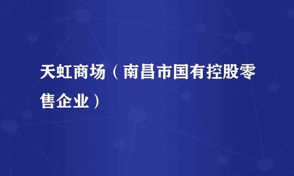 天虹商场（南昌市国有控股零售企业）