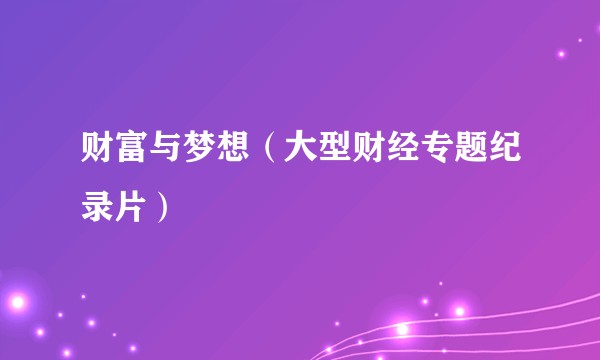 财富与梦想（大型财经专题纪录片）