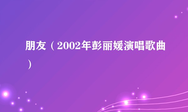 朋友（2002年彭丽媛演唱歌曲）