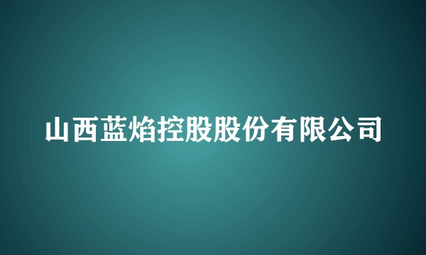 山西蓝焰控股股份有限公司