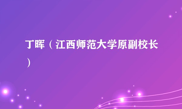 丁晖（江西师范大学原副校长）