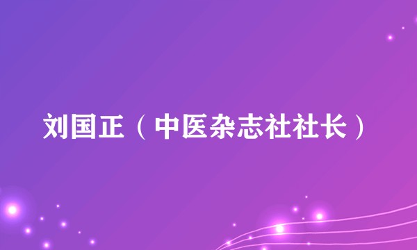 刘国正（中医杂志社社长）