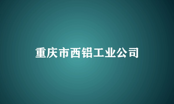 重庆市西铝工业公司