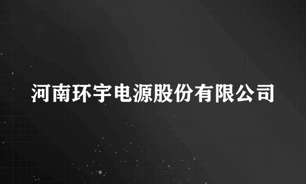 河南环宇电源股份有限公司
