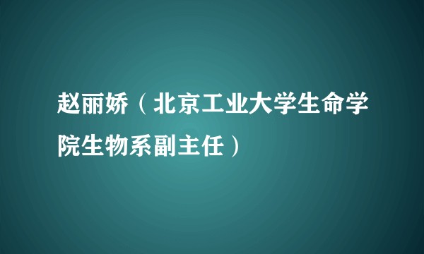 赵丽娇（北京工业大学生命学院生物系副主任）