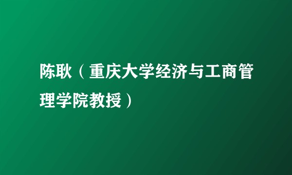 陈耿（重庆大学经济与工商管理学院教授）