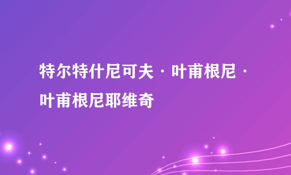 特尔特什尼可夫·叶甫根尼·叶甫根尼耶维奇