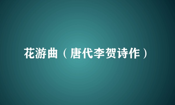 花游曲（唐代李贺诗作）