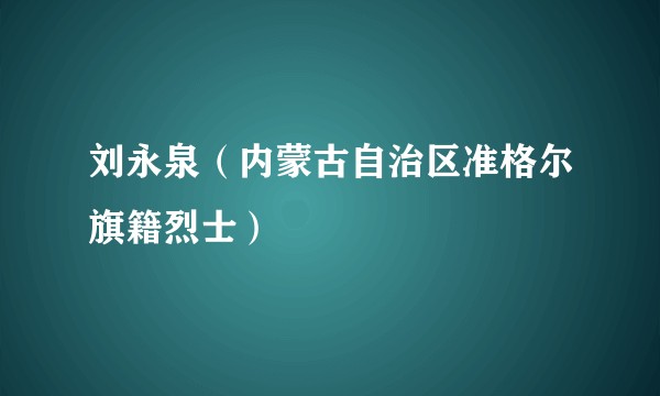 刘永泉（内蒙古自治区准格尔旗籍烈士）