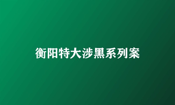 衡阳特大涉黑系列案