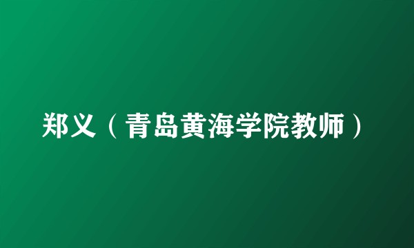 郑义（青岛黄海学院教师）