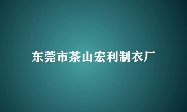 东莞市茶山宏利制衣厂