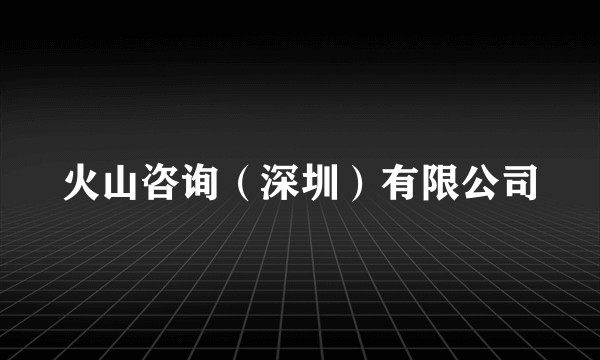 火山咨询(深圳)有限公司