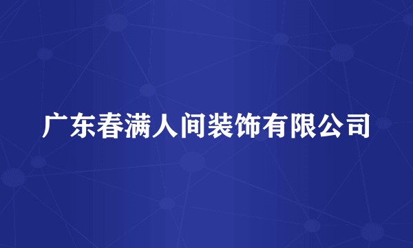 广东春满人间装饰有限公司