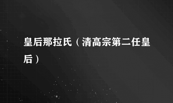 皇后那拉氏（清高宗第二任皇后）