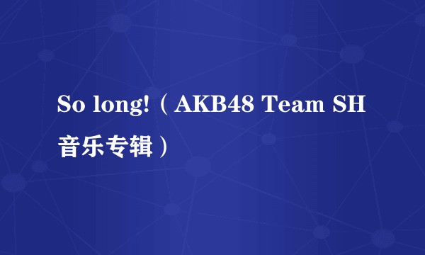 So long!（AKB48 Team SH音乐专辑）