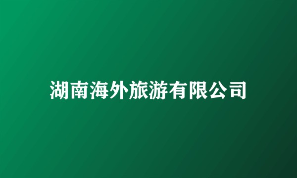 湖南海外旅游有限公司