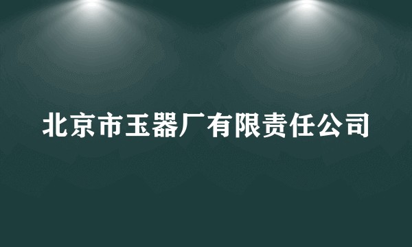 北京市玉器厂有限责任公司