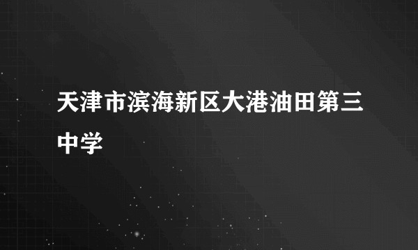 天津市滨海新区大港油田第三中学