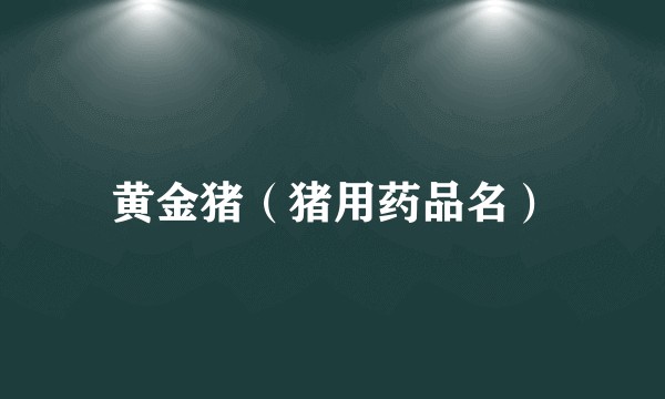黄金猪（猪用药品名）