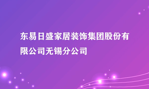 东易日盛家居装饰集团股份有限公司无锡分公司