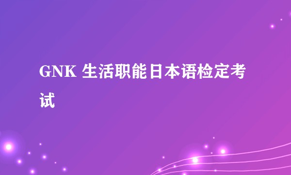 GNK 生活职能日本语检定考试
