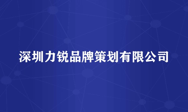深圳力锐品牌策划有限公司