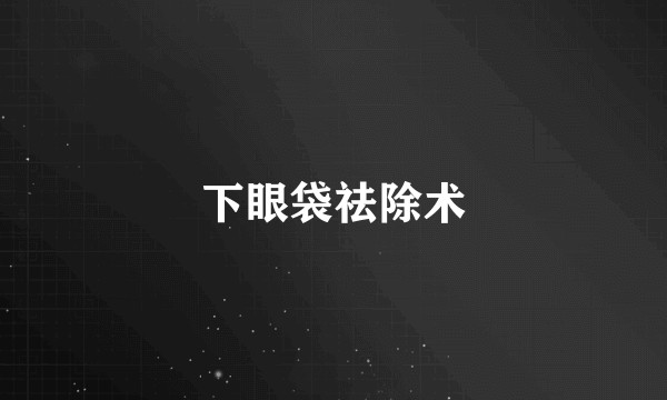下眼袋祛除术