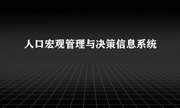 人口宏观管理与决策信息系统