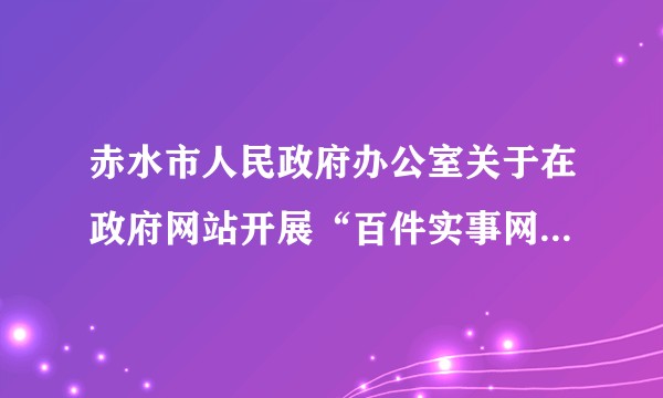 赤水市人民政府办公室关于在政府网站开展“百件实事网上办”活动的通知