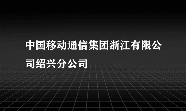 中国移动通信集团浙江有限公司绍兴分公司